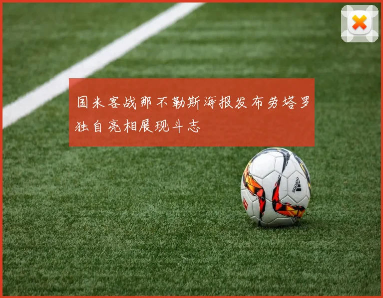 国米客战那不勒斯海报发布劳塔罗独自亮相展现斗志
