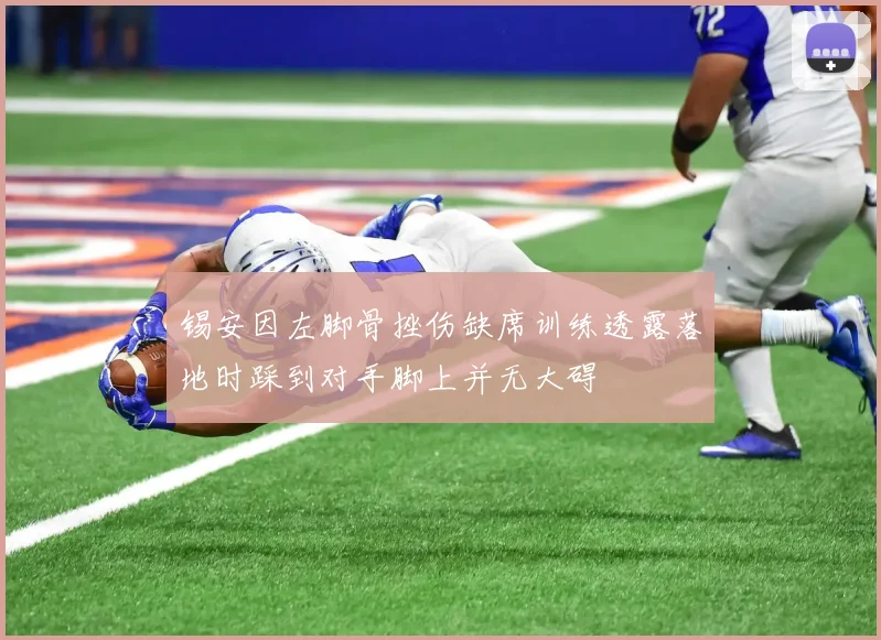 锡安因左脚骨挫伤缺席训练透露落地时踩到对手脚上并无大碍