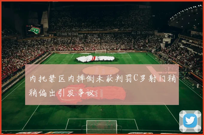 内托禁区内摔倒未获判罚C罗射门稍稍偏出引发争议