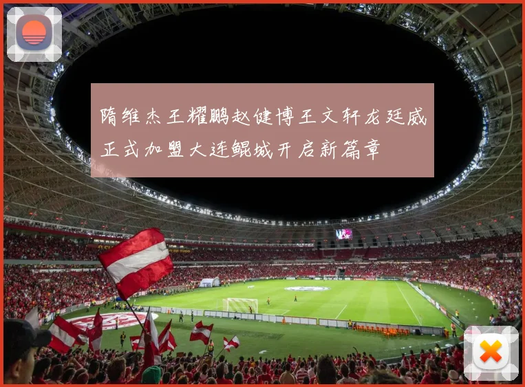 隋维杰王耀鹏赵健博王文轩龙廷威正式加盟大连鲲城开启新篇章