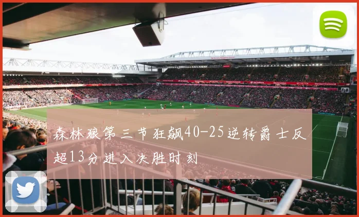 森林狼第三节狂飙40-25逆转爵士反超13分进入决胜时刻