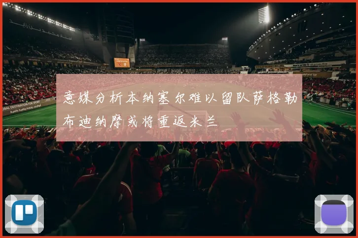 意媒分析本纳塞尔难以留队萨格勒布迪纳摩或将重返米兰