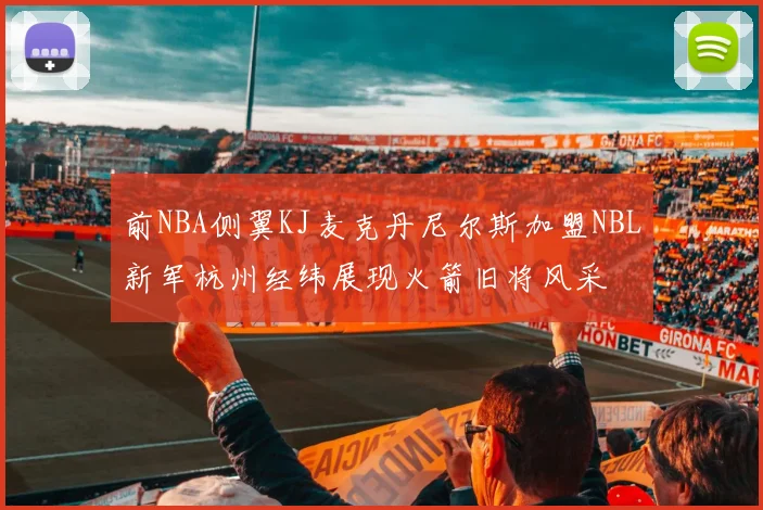 前NBA侧翼KJ麦克丹尼尔斯加盟NBL新军杭州经纬展现火箭旧将风采