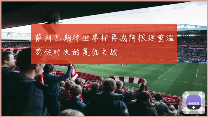 萨利巴期待世界杯再战阿根廷重温恩佐对决的复仇之战