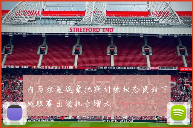 内马尔重返桑托斯训练状态良好下轮联赛出场机会增大