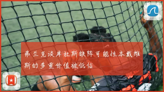 弗兰克谈库杜斯缺阵可能性本戴维斯的多重价值被低估