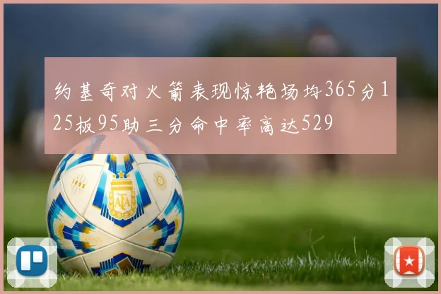 约基奇对火箭表现惊艳场均365分125板95助三分命中率高达529