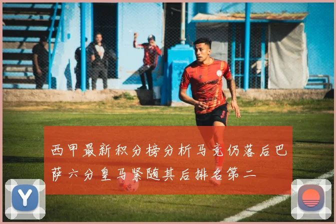 西甲最新积分榜分析马竞仍落后巴萨六分皇马紧随其后排名第二