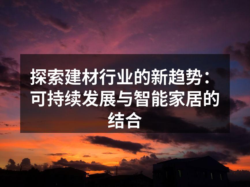 探索建材行业的新趋势：可持续发展与智能家居的结合