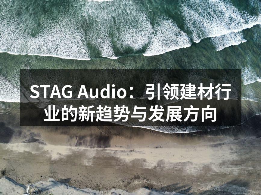 STAG Audio：引领建材行业的新趋势与发展方向