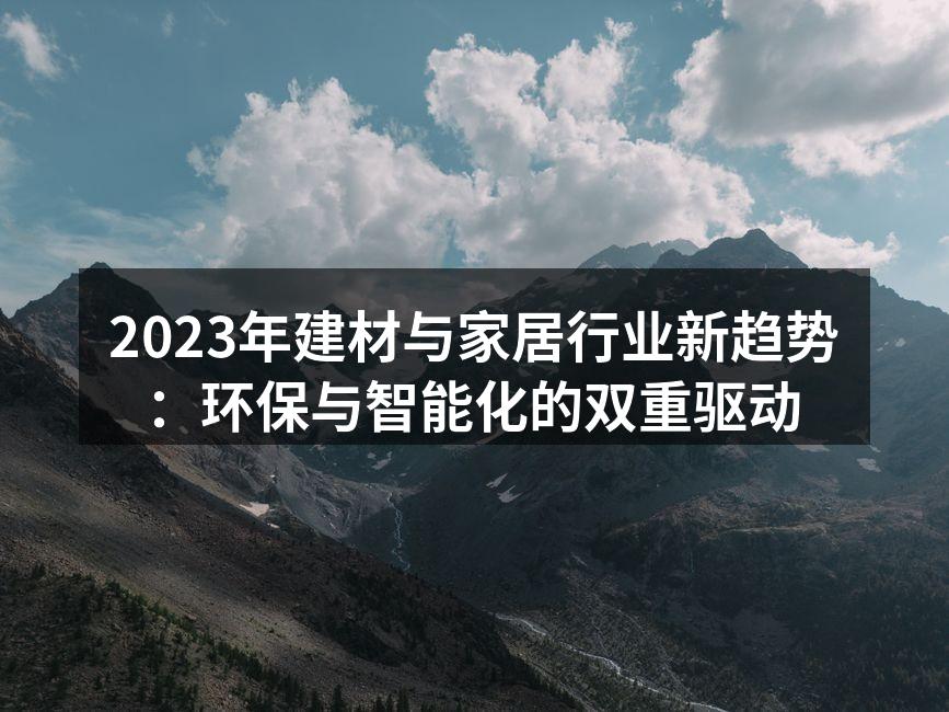 2023年建材与家居行业新趋势：环保与智能化的双重驱动