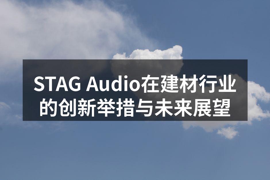 STAG Audio在建材行业的创新举措与未来展望