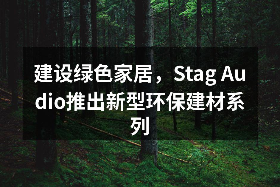 建设绿色家居，Stag Audio推出新型环保建材系列