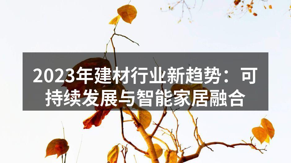 2023年建材行业新趋势：可持续发展与智能家居融合