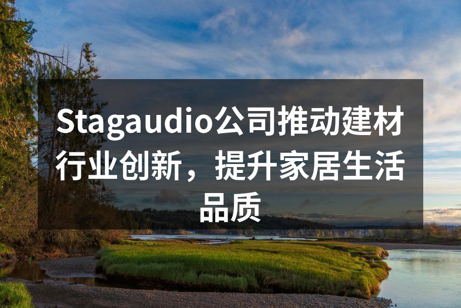 Stagaudio公司推动建材行业创新，提升家居生活品质