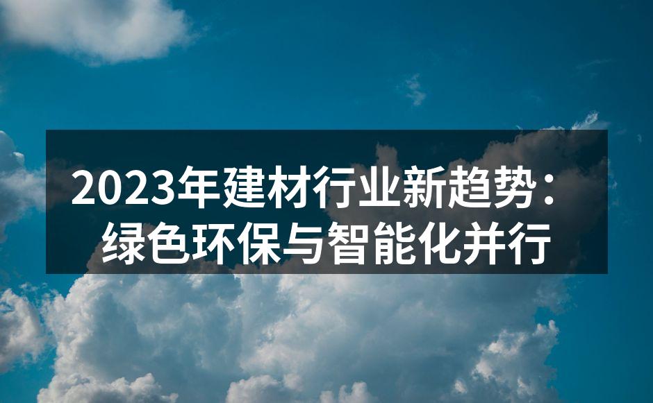 2023年建材行业新趋势：绿色环保与智能化并行