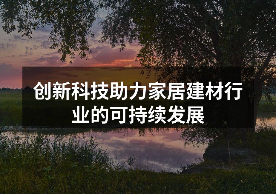 创新科技助力家居建材行业的可持续发展